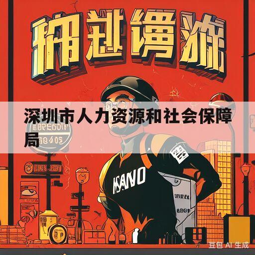 深圳市人力资源和社会保障局(深圳市人力资源和社会保障局官方网站)